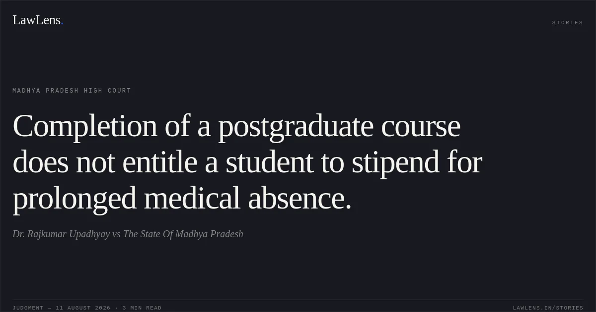 Completion of a postgraduate course does not entitle a student to stipend for prolonged medical absence.. Dr. Rajkumar Upadhyay vs The State Of Madhya Pradesh. Madhya Pradesh High Court. LawLens