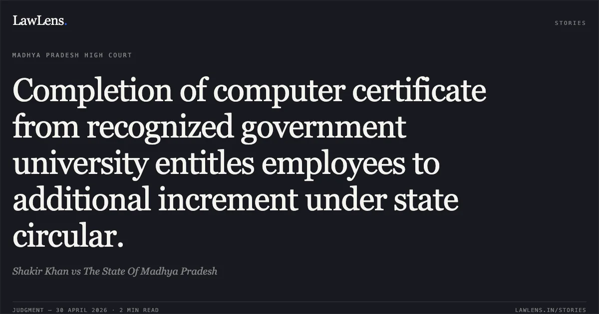 Completion of computer certificate from recognized government university entitles employees to additional increment under state circular.. Shakir Khan vs The State Of Madhya Pradesh. Madhya Pradesh High Court. LawLens