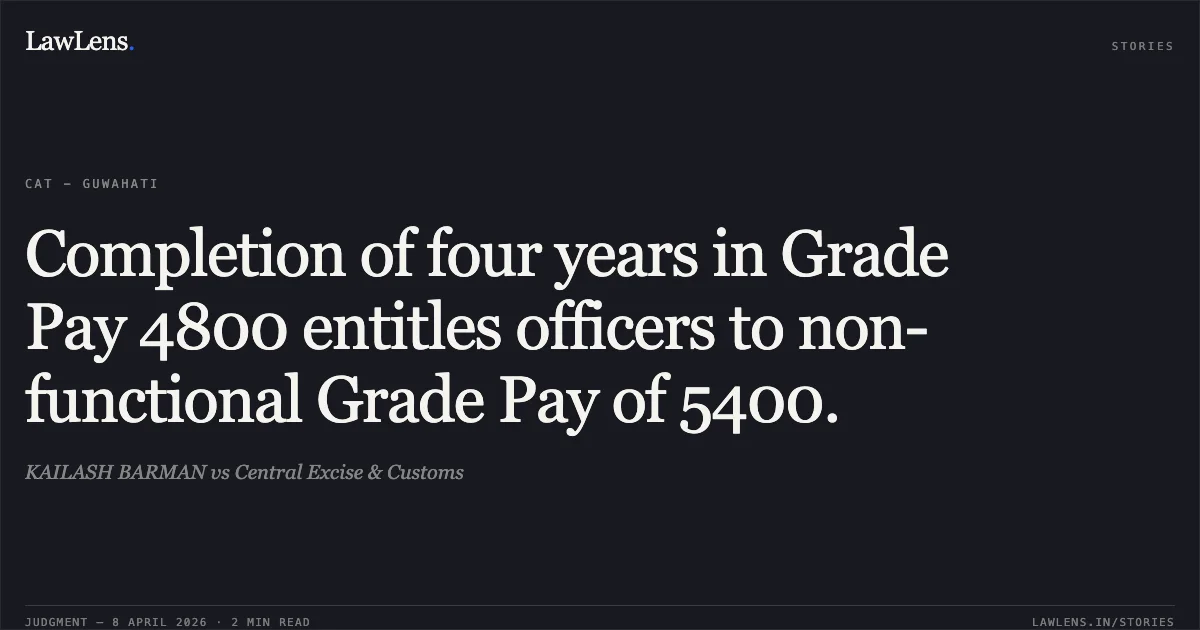 Completion of four years in Grade Pay 4800 entitles officers to non-functional Grade Pay of 5400.. KAILASH BARMAN vs Central Excise & Customs. Central Administrative Tribunal. LawLens