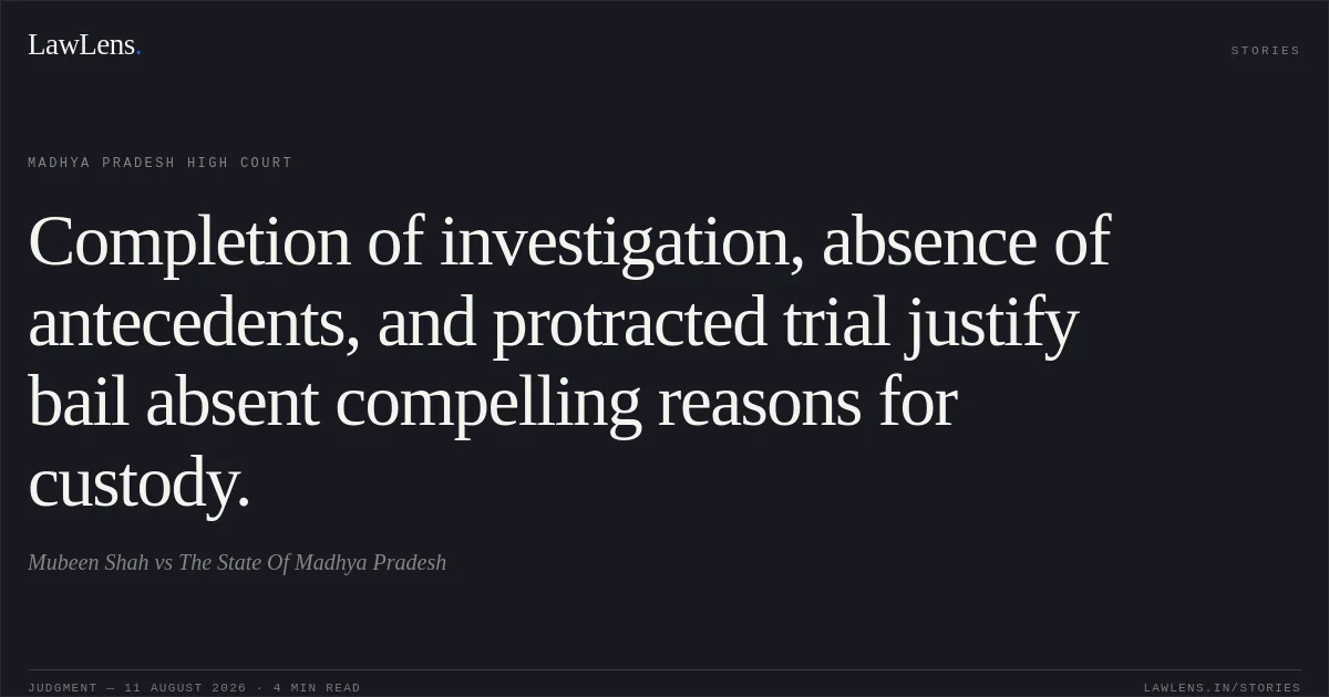 Completion of investigation, absence of antecedents, and protracted trial justify bail absent compelling reasons for custody.. Mubeen Shah vs The State Of Madhya Pradesh. Madhya Pradesh High Court. LawLens