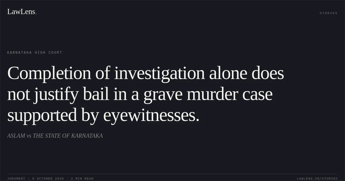 Completion of investigation alone does not justify bail in a grave murder case supported by eyewitnesses.. ASLAM vs THE STATE OF KARNATAKA. Karnataka High Court. LawLens