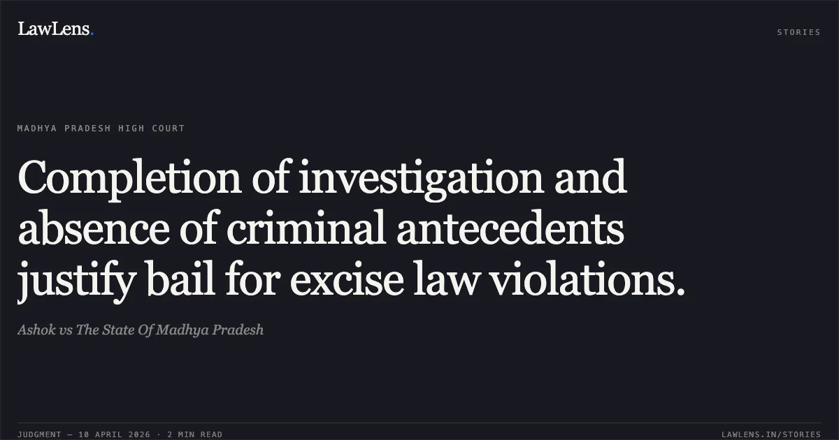 Completion of investigation and absence of criminal antecedents justify bail for excise law violations.. Ashok vs The State Of Madhya Pradesh. Madhya Pradesh High Court. LawLens