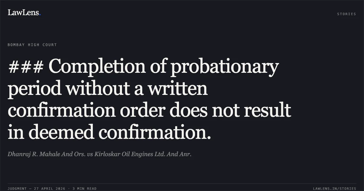 ### Completion of probationary period without a written confirmation order does not result in deemed confirmation.. Dhanraj R. Mahale And Ors. vs Kirloskar Oil Engines Ltd. And Anr.. Bombay High Court. LawLens