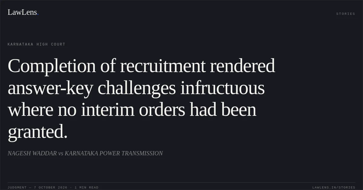 Completion of recruitment rendered answer-key challenges infructuous where no interim orders had been granted.. NAGESH WADDAR vs KARNATAKA POWER TRANSMISSION. Karnataka High Court. LawLens