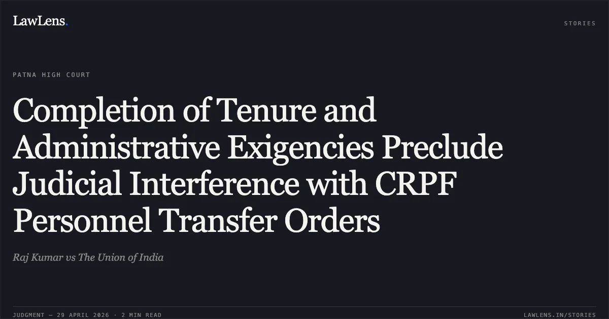 Completion of Tenure and Administrative Exigencies Preclude Judicial Interference with CRPF Personnel Transfer Orders. Raj Kumar vs The Union of India. Patna High Court. LawLens