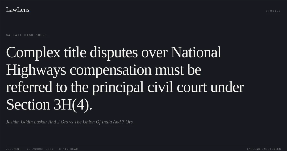 Complex title disputes over National Highways compensation must be referred to the principal civil court under Section 3H(4).. Jashim Uddin Laskar And 2 Ors vs The Union Of India And 7 Ors.. Gauhati High Court. LawLens