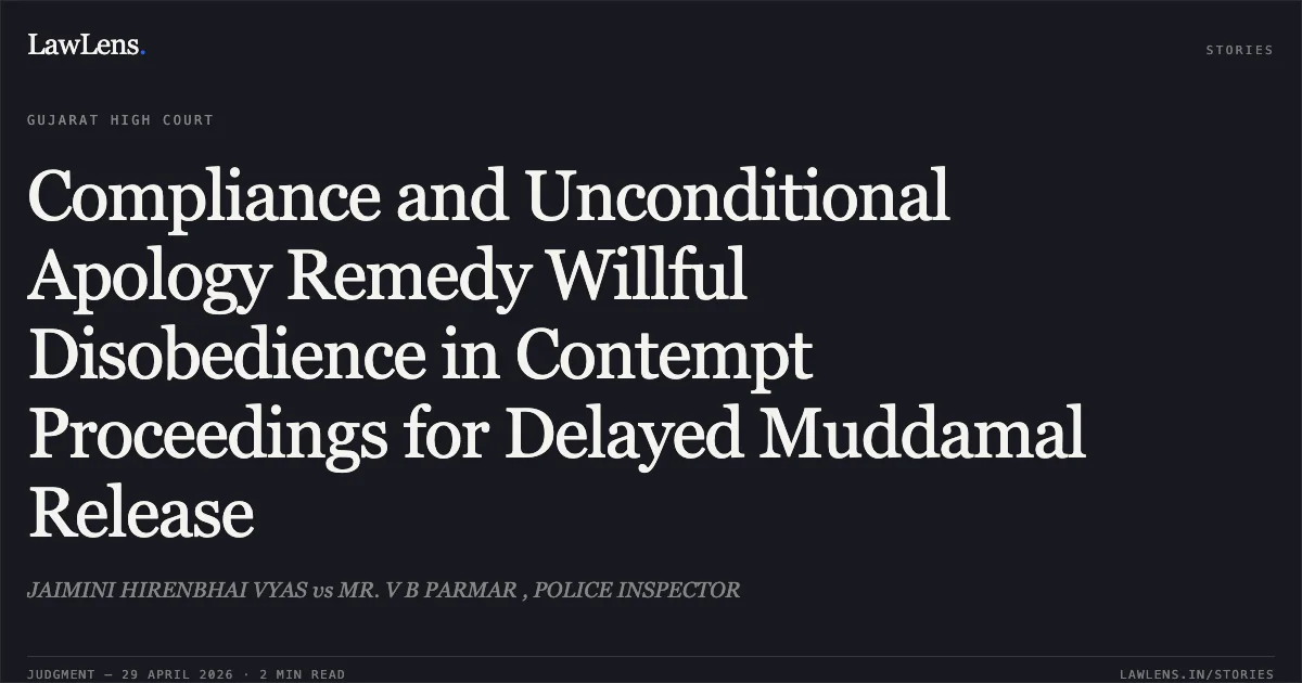 Compliance and Unconditional Apology Remedy Willful Disobedience in Contempt Proceedings for Delayed Muddamal Release. JAIMINI HIRENBHAI VYAS vs MR. V B PARMAR , POLICE INSPECTOR. Gujarat High Court. LawLens