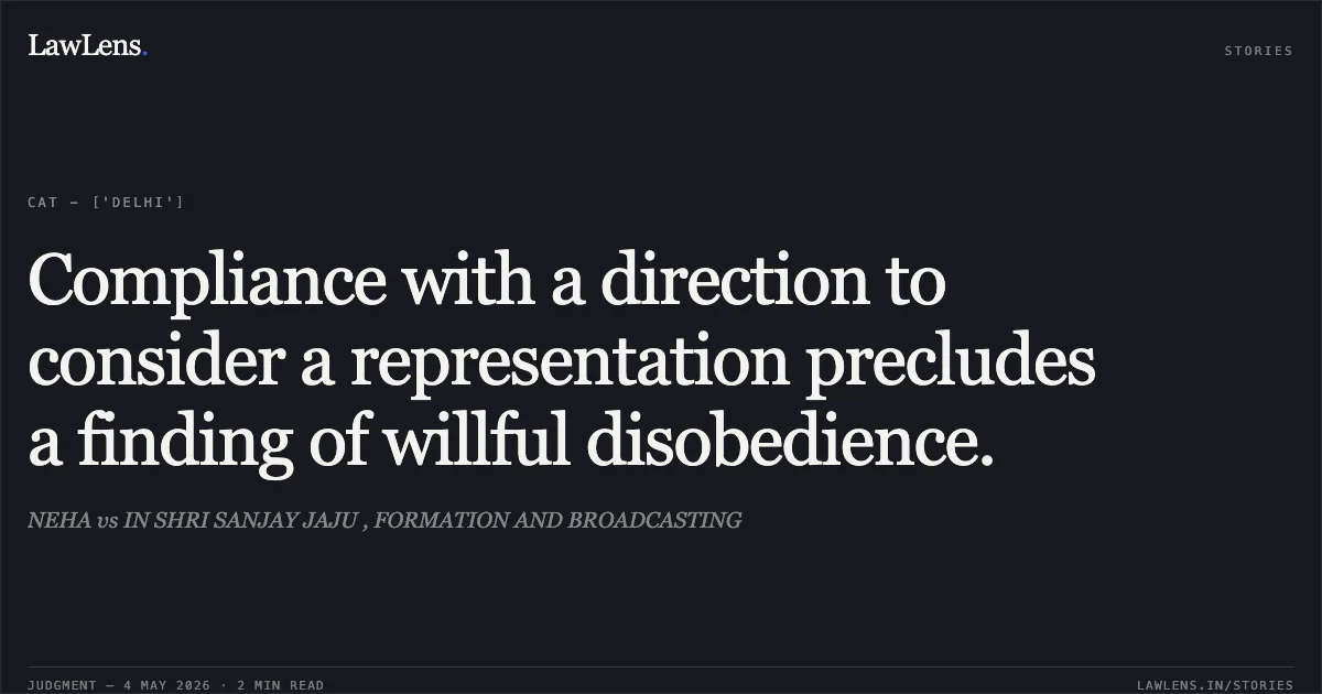Compliance with a direction to consider a representation precludes a finding of willful disobedience.. NEHA vs IN SHRI SANJAY JAJU , FORMATION AND BROADCASTING. Central Administrative Tribunal. LawLens