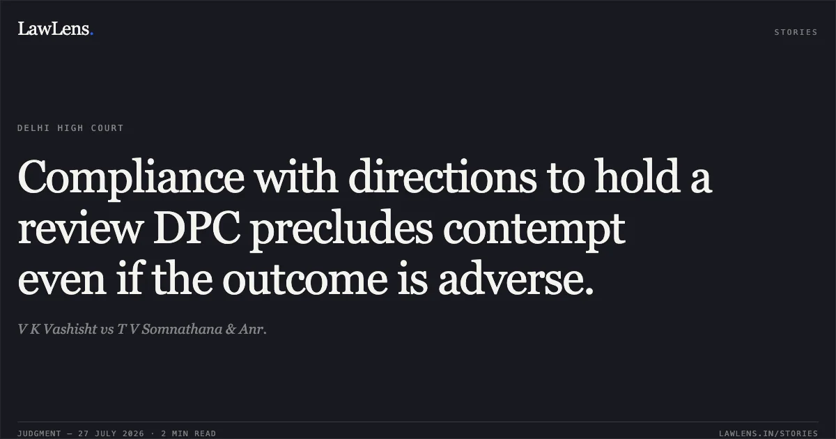 Compliance with directions to hold a review DPC precludes contempt even if the outcome is adverse.. V K Vashisht vs T V Somnathana & Anr.. Delhi High Court. LawLens