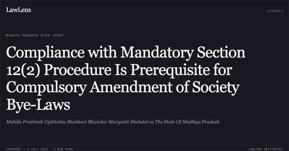 Compliance with Mandatory Section 12(2) Procedure Is Prerequisite for Compulsory Amendment of Society Bye-Laws. Mahila Prathmik Upbhokta Shahkari Bhandar Maryadit Shahdol vs The State Of Madhya Pradesh. Madhya Pradesh High Court. LawLens