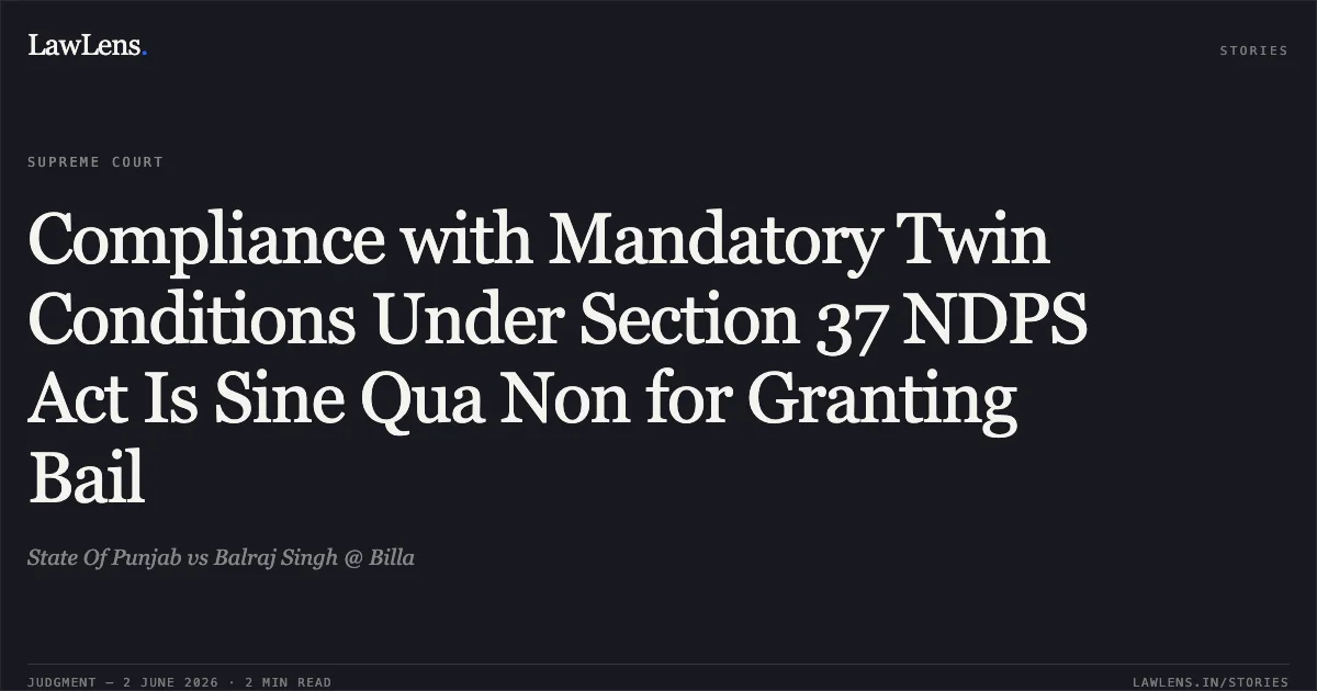 Compliance with Mandatory Twin Conditions Under Section 37 NDPS Act Is Sine Qua Non for Granting Bail. State Of Punjab vs Balraj Singh @ Billa. Supreme Court. LawLens