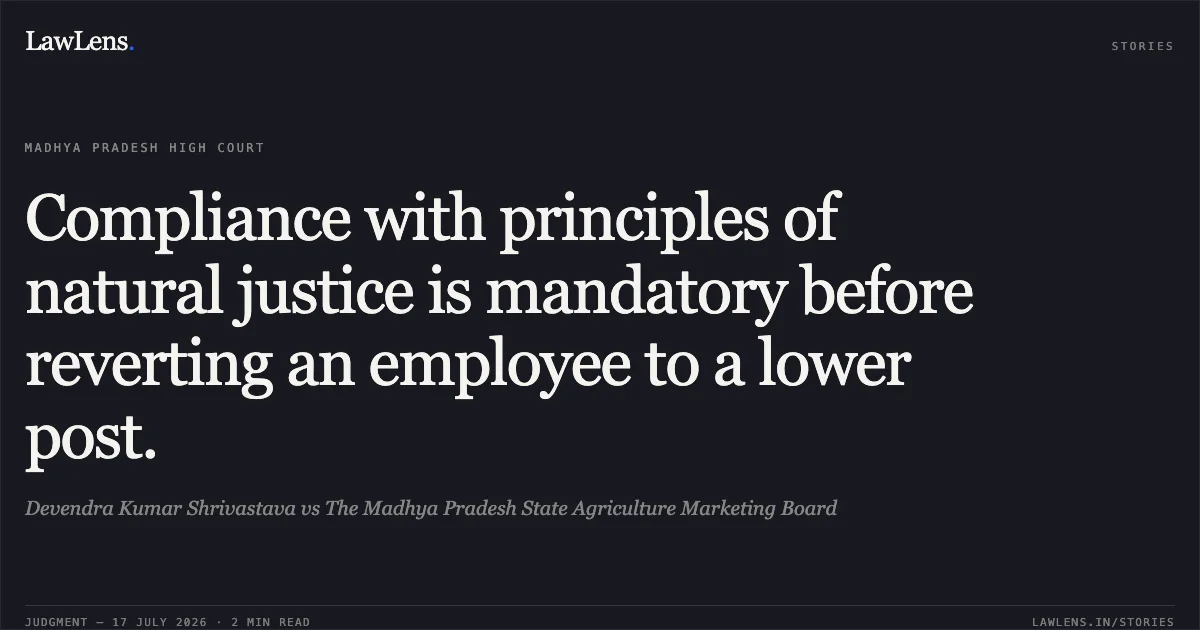 Compliance with principles of natural justice is mandatory before reverting an employee to a lower post.. Devendra Kumar Shrivastava vs The Madhya Pradesh State Agriculture Marketing Board. Madhya Pradesh High Court. LawLens