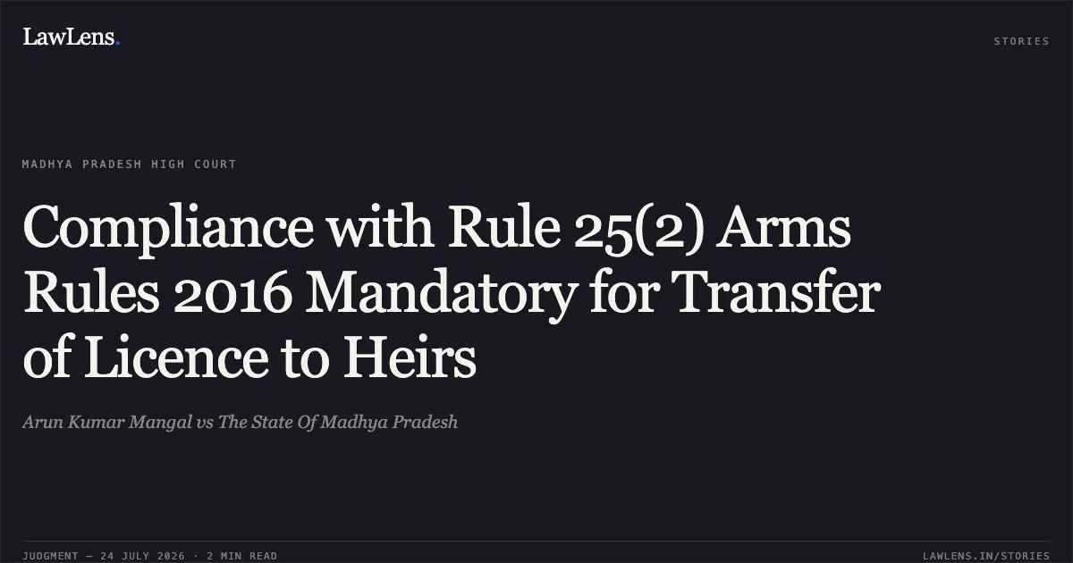 Compliance with Rule 25(2) Arms Rules 2016 Mandatory for Transfer of Licence to Heirs. Arun Kumar Mangal vs The State Of Madhya Pradesh. Madhya Pradesh High Court. LawLens