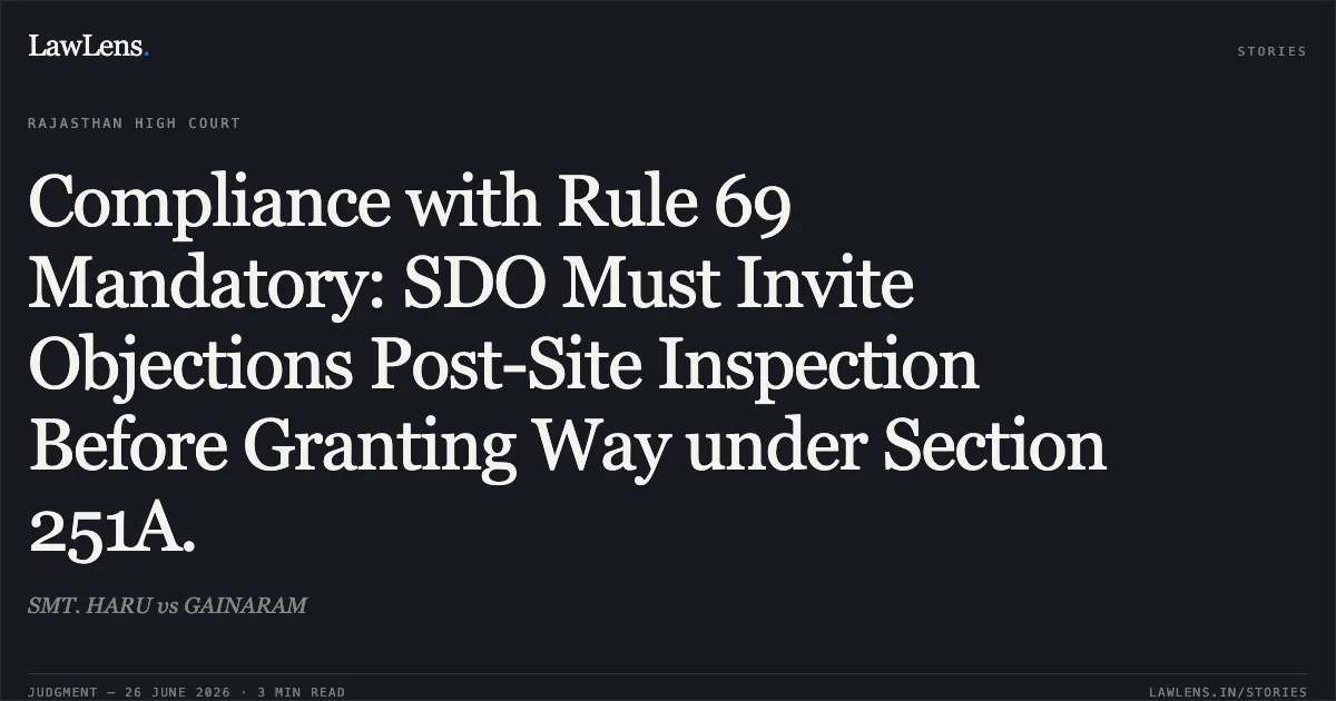 Compliance with Rule 69 Mandatory: SDO Must Invite Objections Post-Site Inspection Before Granting Way under Section 251A.. SMT. HARU vs GAINARAM. Rajasthan High Court. LawLens