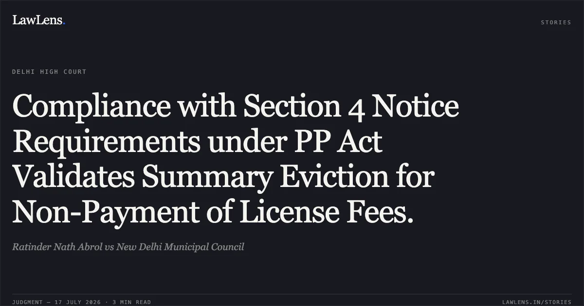 Compliance with Section 4 Notice Requirements under PP Act Validates Summary Eviction for Non-Payment of License Fees.. Ratinder Nath Abrol vs New Delhi Municipal Council. Delhi High Court. LawLens
