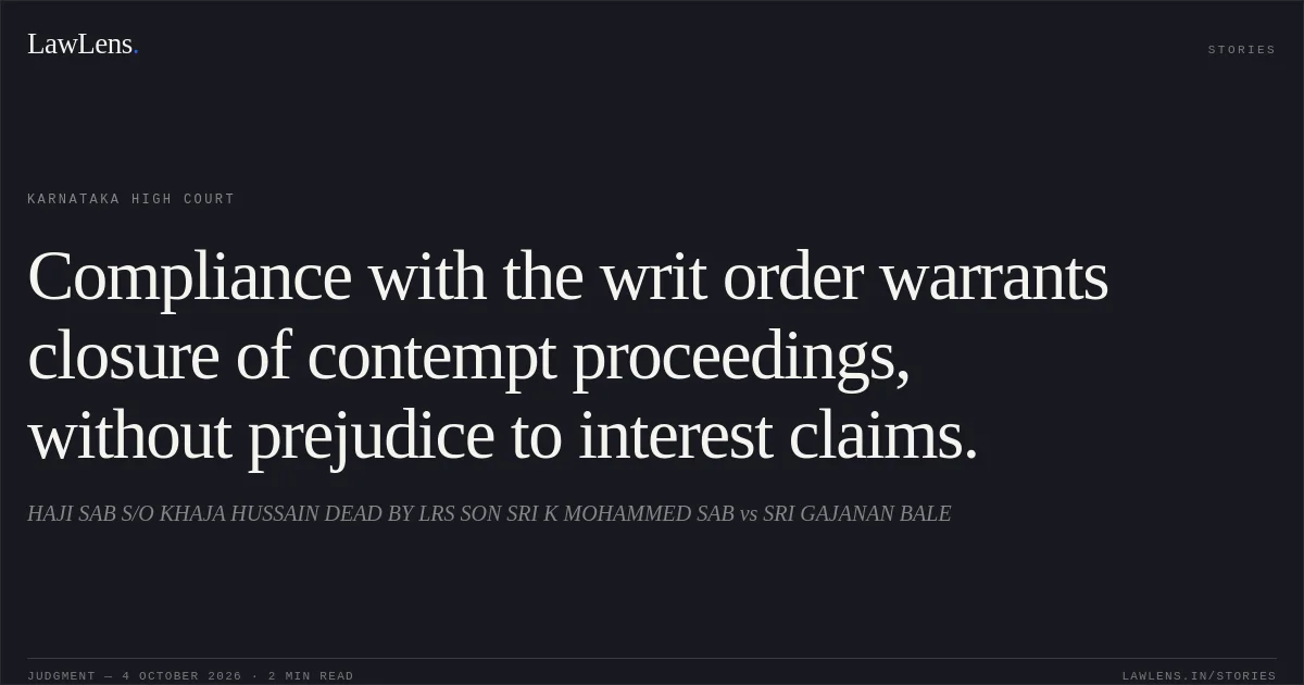 Compliance with the writ order warrants closure of contempt proceedings, without prejudice to interest claims.. HAJI SAB S/O KHAJA HUSSAIN DEAD BY LRS SON SRI K MOHAMMED SAB vs SRI GAJANAN BALE. Karnataka High Court. LawLens