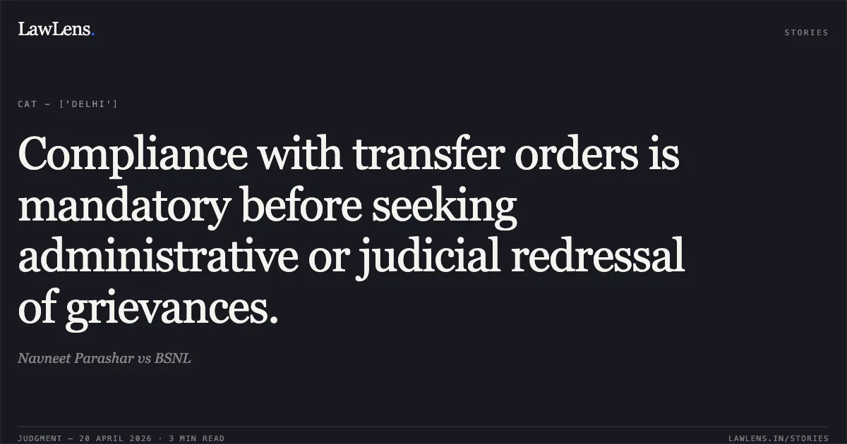 Compliance with transfer orders is mandatory before seeking administrative or judicial redressal of grievances.. Navneet Parashar vs BSNL. Central Administrative Tribunal. LawLens