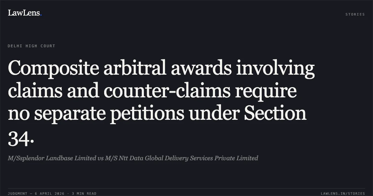 Composite arbitral awards involving claims and counter-claims require no separate petitions under Section 34.. M/Ssplendor Landbase Limited vs M/S Ntt Data Global Delivery Services Private Limited. Delhi High Court. LawLens