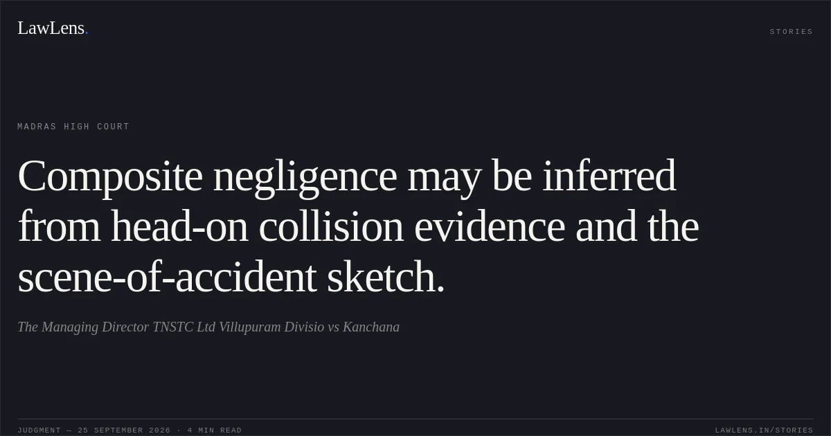 Composite negligence may be inferred from head-on collision evidence and the scene-of-accident sketch.. The Managing Director TNSTC Ltd Villupuram Divisio vs Kanchana. Madras High Court. LawLens