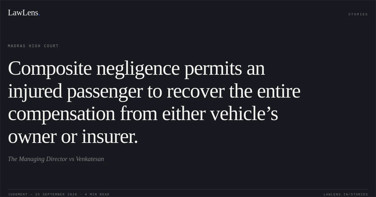 Composite negligence permits an injured passenger to recover the entire compensation from either vehicle’s owner or insurer.. The Managing Director vs Venkatesan. Madras High Court. LawLens