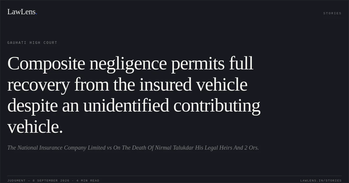 Composite negligence permits full recovery from the insured vehicle despite an unidentified contributing vehicle.. The National Insurance Company Limited vs On The Death Of Nirmal Talukdar His Legal Heirs And 2 Ors.. Gauhati High Court. LawLens