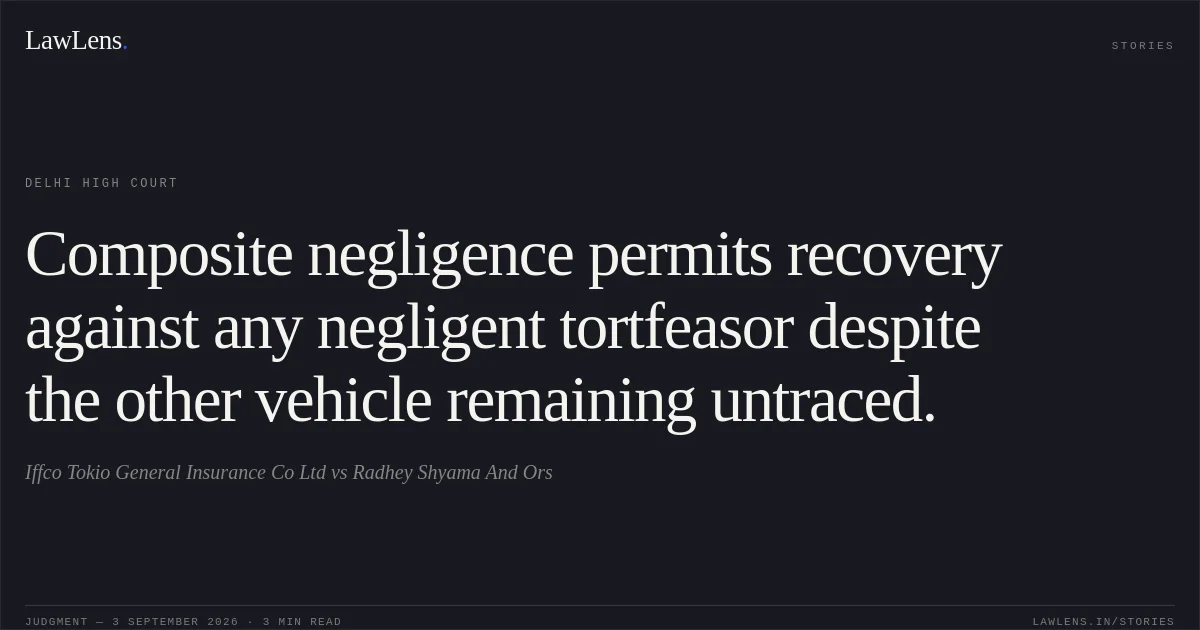 Composite negligence permits recovery against any negligent tortfeasor despite the other vehicle remaining untraced.. Iffco Tokio General Insurance Co Ltd vs Radhey Shyama And Ors. Delhi High Court. LawLens