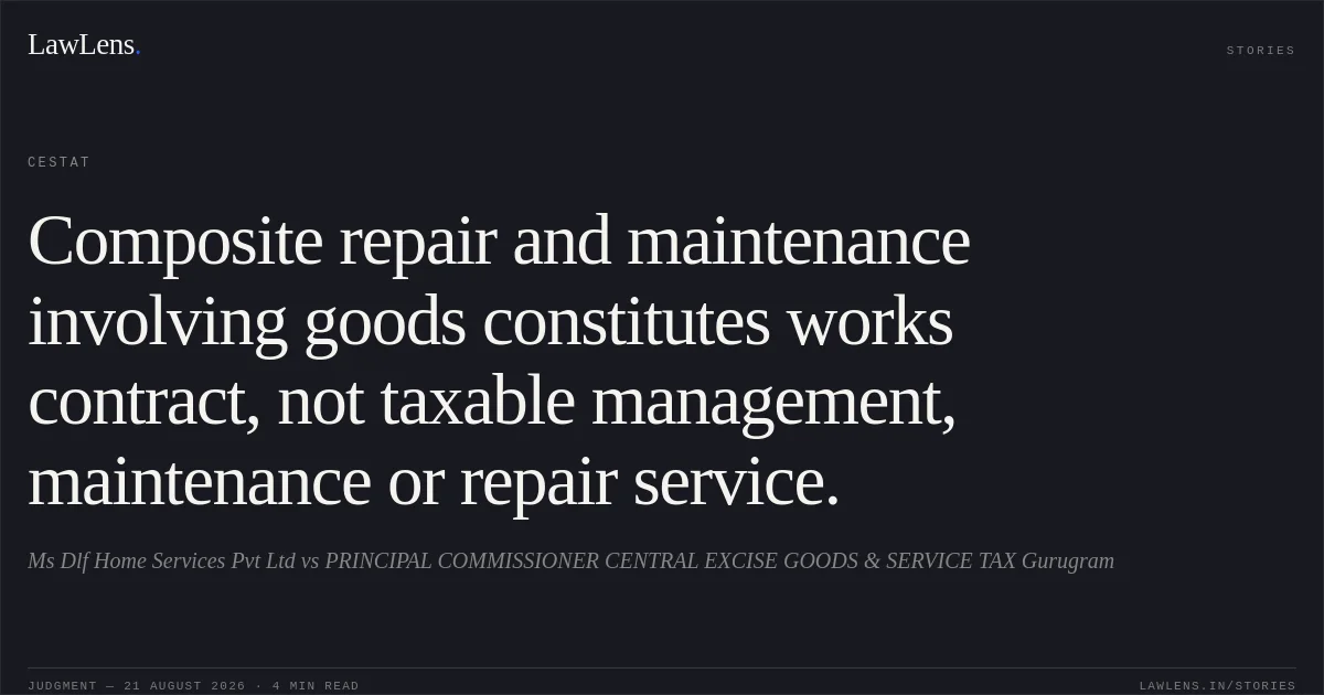 Composite repair and maintenance involving goods constitutes works contract, not taxable management, maintenance or repair service.. Ms Dlf Home Services Pvt Ltd vs PRINCIPAL COMMISSIONER CENTRAL EXCISE GOODS & SERVICE TAX Gurugram. CESTAT. LawLens