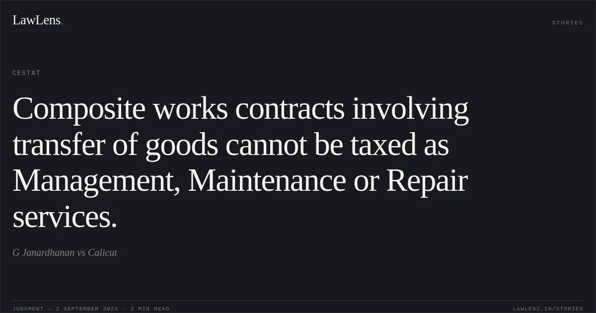Composite works contracts involving transfer of goods cannot be taxed as Management, Maintenance or Repair services.. G Janardhanan vs Calicut. CESTAT. LawLens