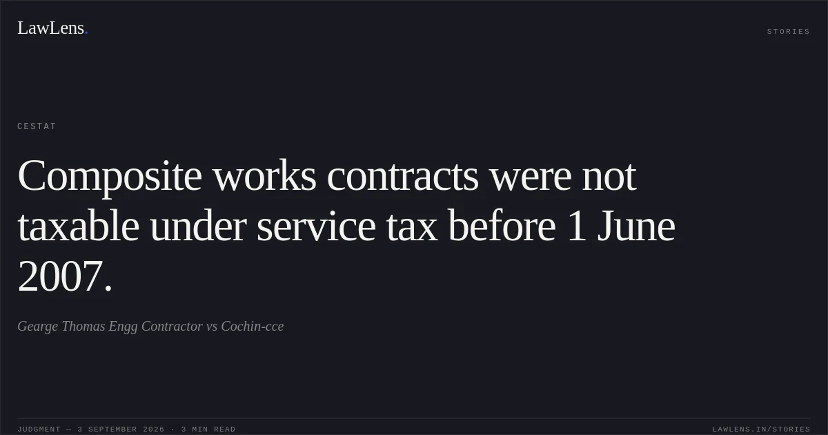 Composite works contracts were not taxable under service tax before 1 June 2007.. Gearge Thomas Engg Contractor vs Cochin-cce. CESTAT. LawLens