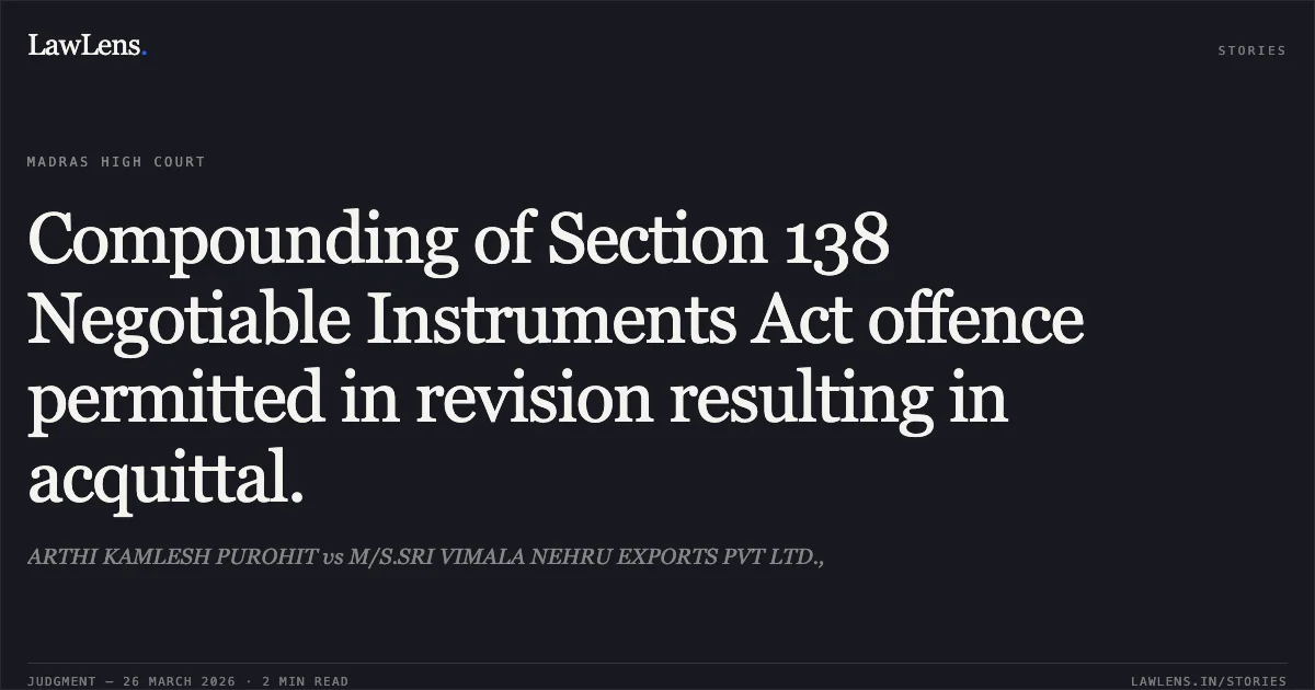 Compounding of Section 138 Negotiable Instruments Act offence permitted in revision resulting in acquittal.. ARTHI KAMLESH PUROHIT vs M/S.SRI VIMALA NEHRU EXPORTS PVT LTD.,. Madras High Court. LawLens
