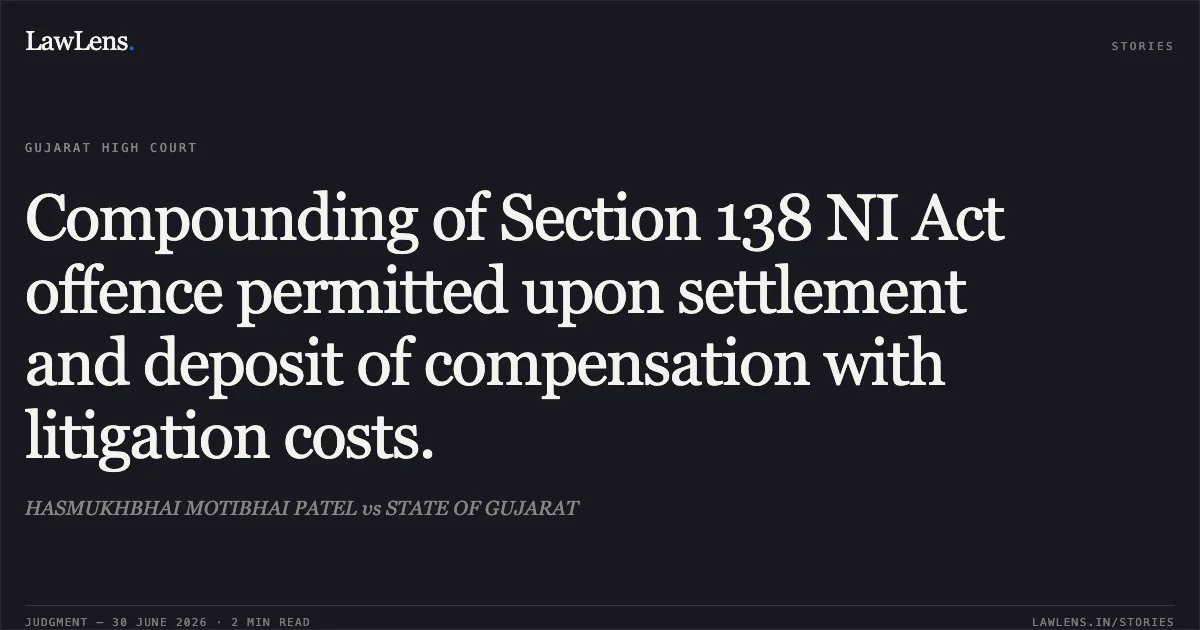 Compounding of Section 138 NI Act offence permitted upon settlement and deposit of compensation with litigation costs.. HASMUKHBHAI MOTIBHAI PATEL vs STATE OF GUJARAT. Gujarat High Court. LawLens
