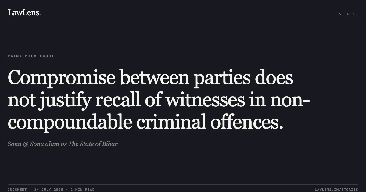 Compromise between parties does not justify recall of witnesses in non-compoundable criminal offences.. Sonu @ Sonu alam vs The State of Bihar. Patna High Court. LawLens