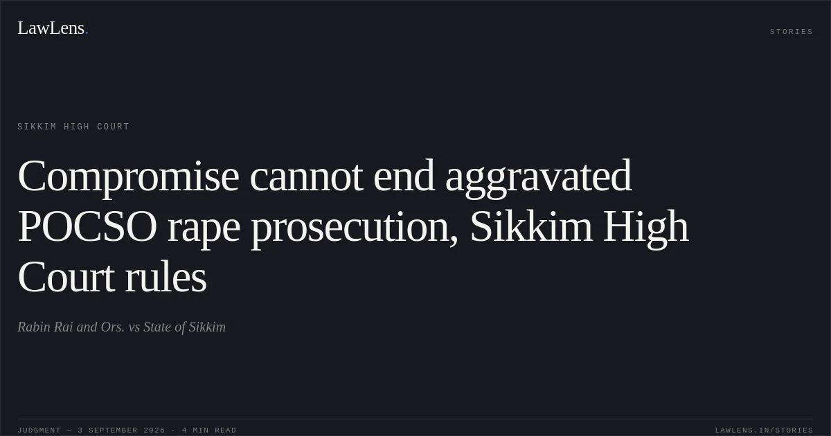 Compromise cannot end aggravated POCSO rape prosecution, Sikkim High Court rules. Rabin Rai and Ors. vs State of Sikkim. Sikkim High Court. LawLens