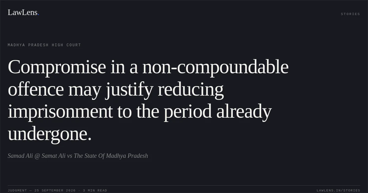 Compromise in a non-compoundable offence may justify reducing imprisonment to the period already undergone.. Samad Ali @ Samat Ali vs The State Of Madhya Pradesh. Madhya Pradesh High Court. LawLens