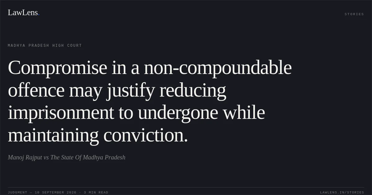 Compromise in a non-compoundable offence may justify reducing imprisonment to undergone while maintaining conviction.. Manoj Rajput vs The State Of Madhya Pradesh. Madhya Pradesh High Court. LawLens