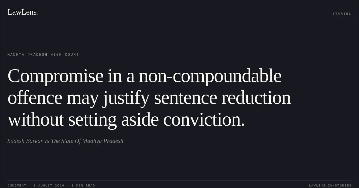 Compromise in a non-compoundable offence may justify sentence reduction without setting aside conviction.. Sudesh Borkar vs The State Of Madhya Pradesh. Madhya Pradesh High Court. LawLens