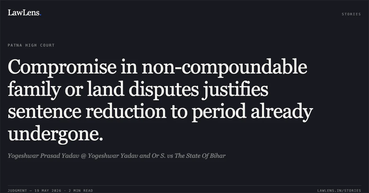 Compromise in non-compoundable family or land disputes justifies sentence reduction to period already undergone.. Yogeshwar Prasad Yadav @ Yogeshwar Yadav and Or S. vs The State Of Bihar. Patna High Court. LawLens
