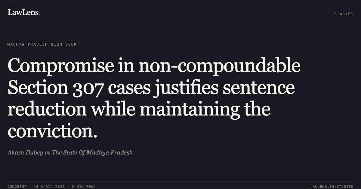 Compromise in non-compoundable Section 307 cases justifies sentence reduction while maintaining the conviction.. Akash Dubey vs The State Of Madhya Pradesh. Madhya Pradesh High Court. LawLens