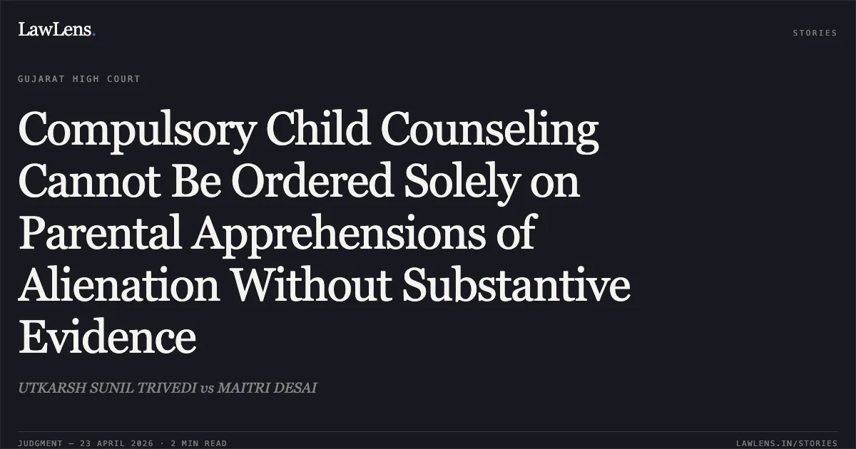 Compulsory Child Counseling Cannot Be Ordered Solely on Parental Apprehensions of Alienation Without Substantive Evidence. UTKARSH SUNIL TRIVEDI vs MAITRI DESAI. Gujarat High Court. LawLens