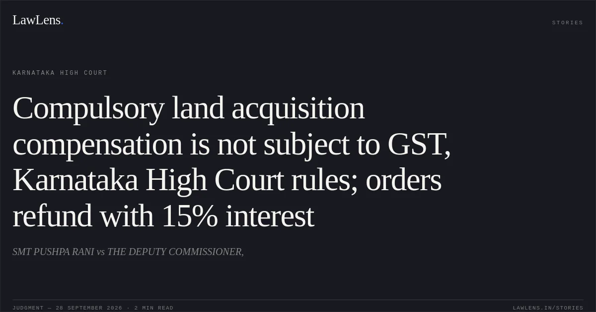 Compulsory land acquisition compensation is not subject to GST, Karnataka High Court rules; orders refund with 15% interest. SMT PUSHPA RANI vs THE DEPUTY COMMISSIONER,. Karnataka High Court. LawLens
