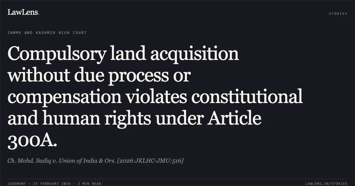 Compulsory land acquisition without due process or compensation violates constitutional and human rights under Article 300A.. Ch. Mohd. Sadiq v. Union of India & Ors. [2026:JKLHC-JMU:516]. Jammu and Kashmir High Court. LawLens