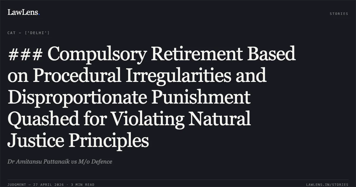 ### Compulsory Retirement Based on Procedural Irregularities and Disproportionate Punishment Quashed for Violating Natural Justice Principles. Dr Amitansu Pattanaik vs M/o Defence. Central Administrative Tribunal. LawLens