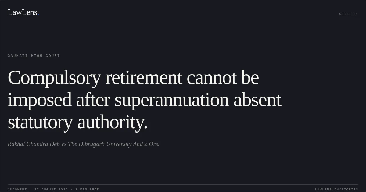 Compulsory retirement cannot be imposed after superannuation absent statutory authority.. Rakhal Chandra Deb vs The Dibrugarh University And 2 Ors.. Gauhati High Court. LawLens