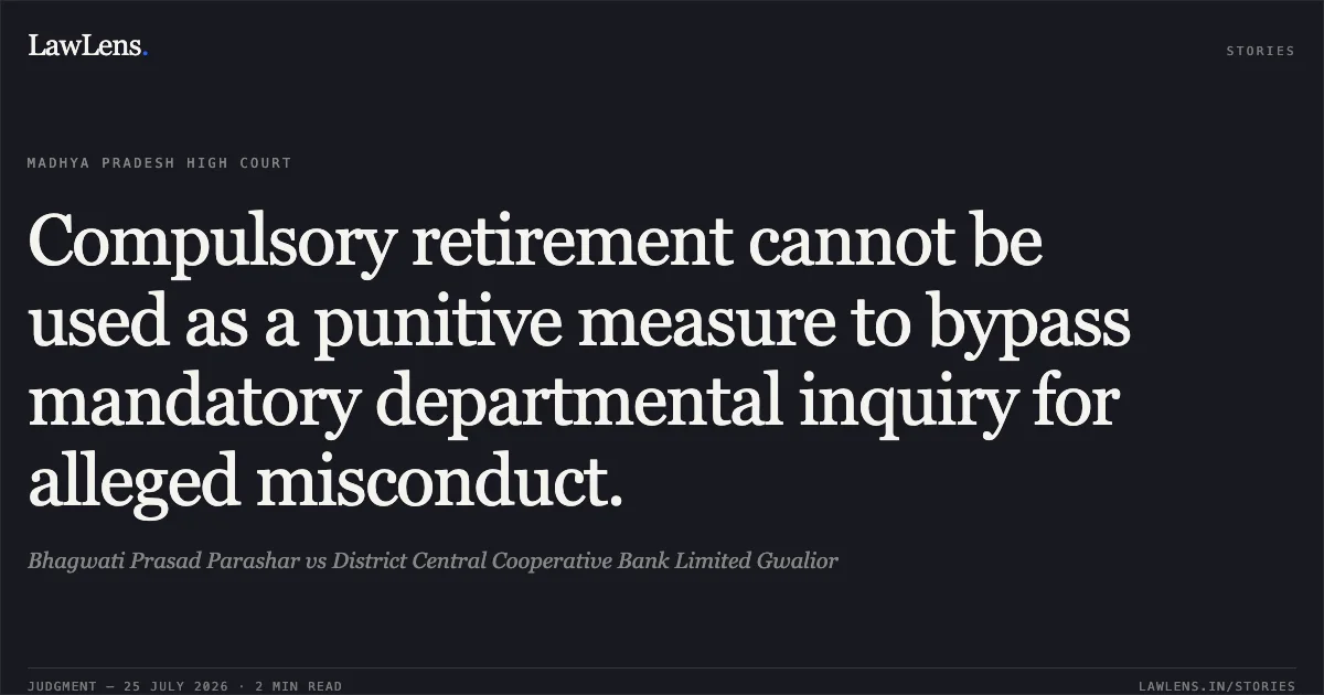 Compulsory retirement cannot be used as a punitive measure to bypass mandatory departmental inquiry for alleged misconduct.. Bhagwati Prasad Parashar vs District Central Cooperative Bank Limited Gwalior. Madhya Pradesh High Court. LawLens