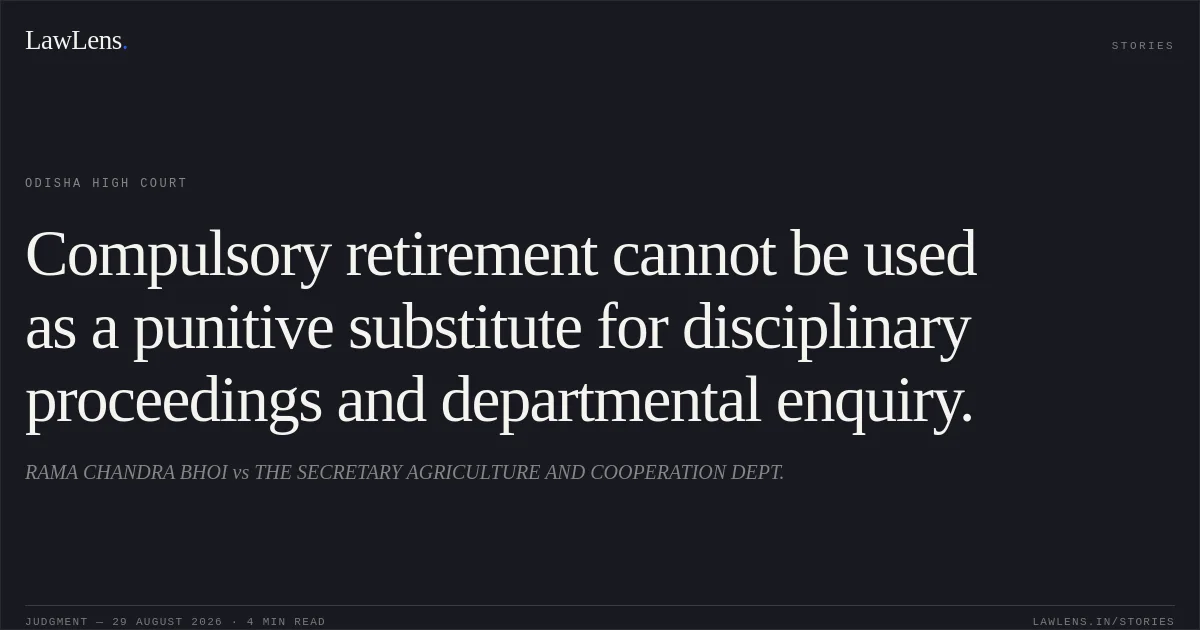 Compulsory retirement cannot be used as a punitive substitute for disciplinary proceedings and departmental enquiry.. RAMA CHANDRA BHOI vs THE SECRETARY AGRICULTURE AND COOPERATION DEPT.. Odisha High Court. LawLens