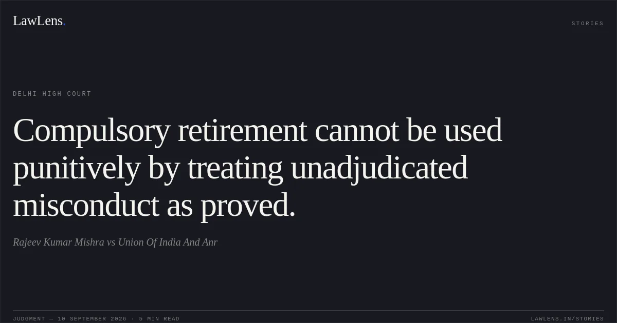 Compulsory retirement cannot be used punitively by treating unadjudicated misconduct as proved.. Rajeev Kumar Mishra vs Union Of India And Anr. Delhi High Court. LawLens