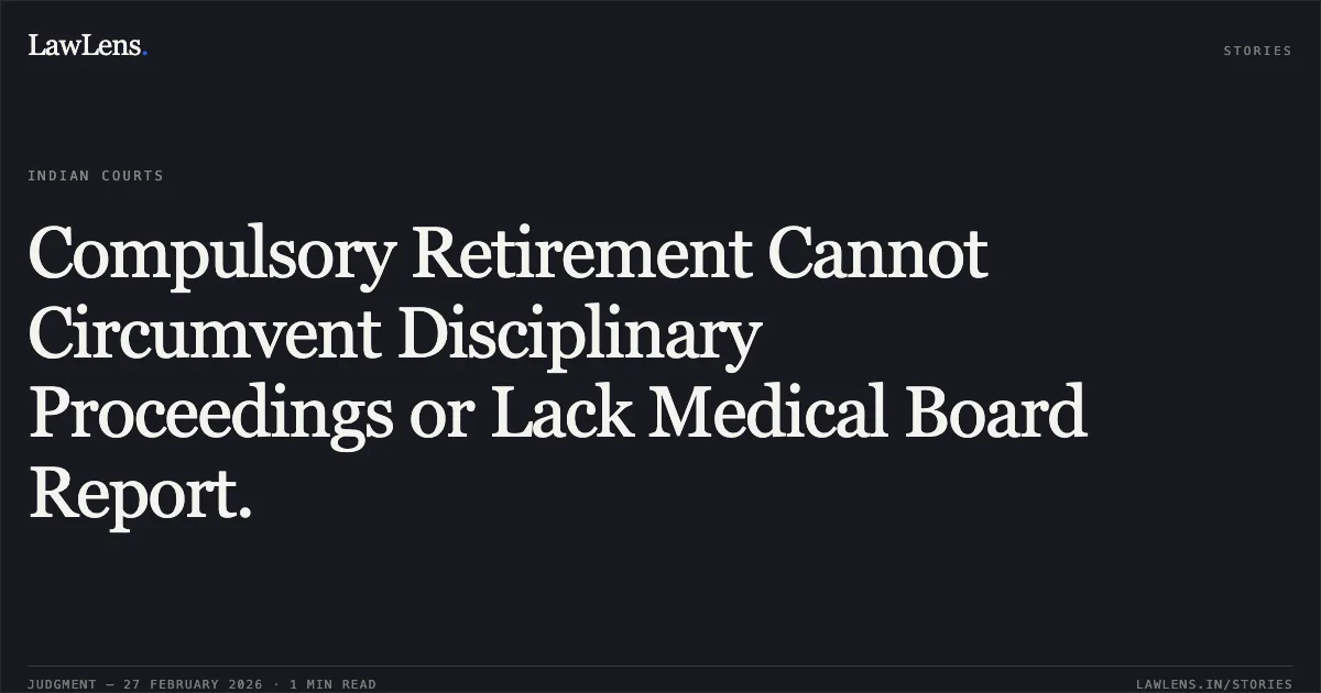 Compulsory Retirement Cannot Circumvent Disciplinary Proceedings or Lack Medical Board Report.. A B Prabhu Raj S/o A. Bal Raj vs. Union of India and Ors., Original Application No.1424 of 2024. Central Administrative Tribunal. LawLens