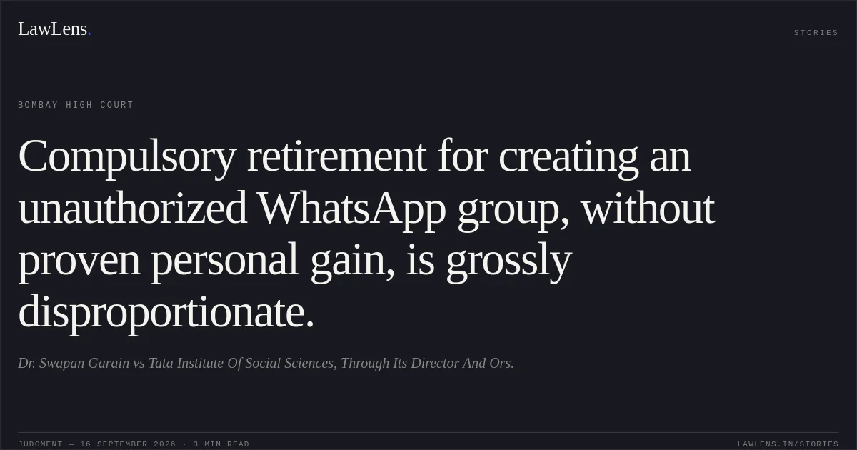 Compulsory retirement for creating an unauthorized WhatsApp group, without proven personal gain, is grossly disproportionate.. Dr. Swapan Garain vs Tata Institute Of Social Sciences, Through Its Director And Ors.. Bombay High Court. LawLens