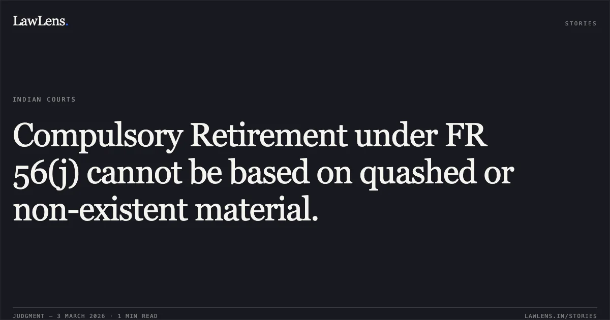 Compulsory Retirement under FR 56(j) cannot be based on quashed or non-existent material.. Sanjeev Kumar v. Union of India, O.A. No. 2395/2022. Central Administrative Tribunal. LawLens
