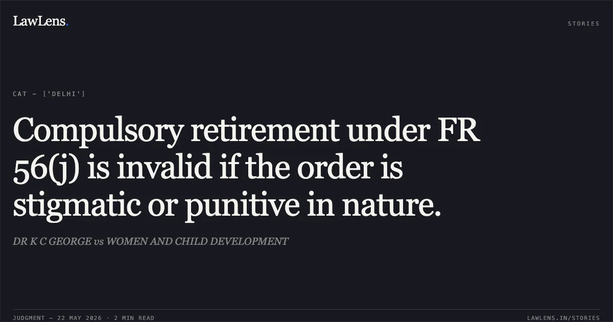 Compulsory retirement under FR 56(j) is invalid if the order is stigmatic or punitive in nature.. DR K C GEORGE vs WOMEN AND CHILD DEVELOPMENT. Central Administrative Tribunal. LawLens